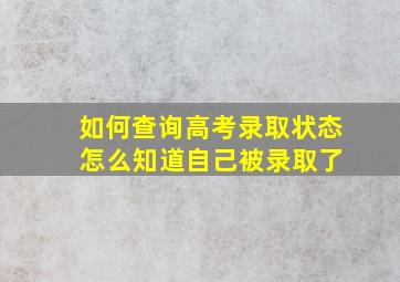 如何查询高考录取状态 怎么知道自己被录取了